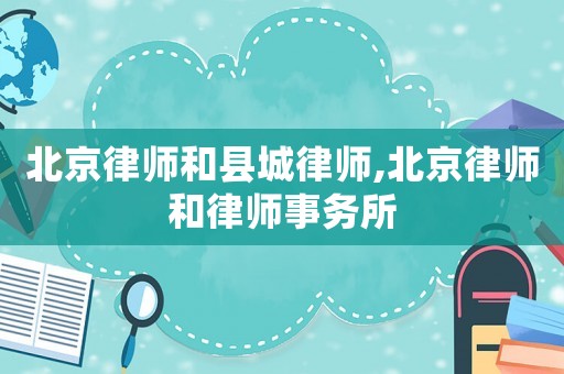 北京律師和縣城律師,北京律師和律師事務所