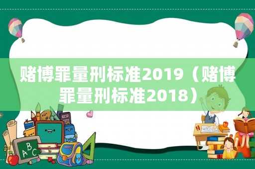賭博罪量刑標準2019（賭博罪量刑標準2018）