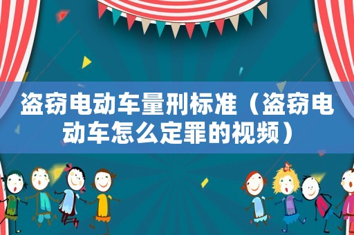 盜竊電動車量刑標準（盜竊電動車怎么定罪的視頻）