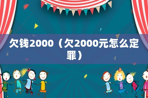 欠錢2000（欠2000元怎么定罪）
