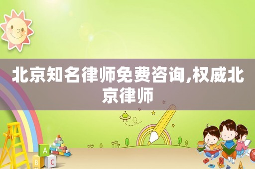 北京知名律師免費咨詢,權(quán)威北京律師