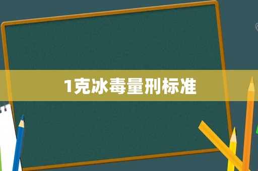1克冰毒量刑標(biāo)準(zhǔn)