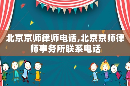 北京京師律師電話,北京京師律師事務所聯系電話