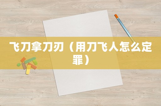 飛刀拿刀刃（用刀飛人怎么定罪）