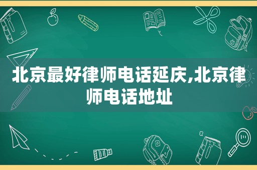 北京最好律師電話延慶,北京律師電話地址