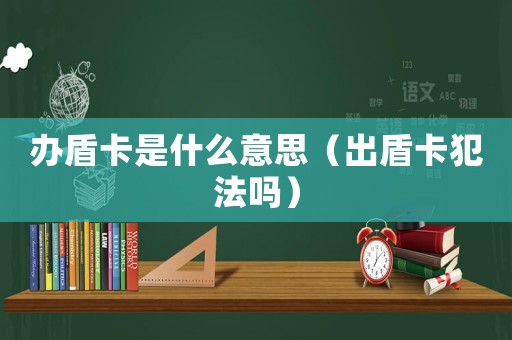 辦盾卡是什么意思（出盾卡犯法嗎）