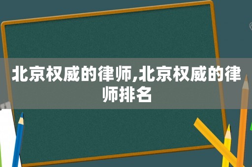 北京權威的律師,北京權威的律師排名