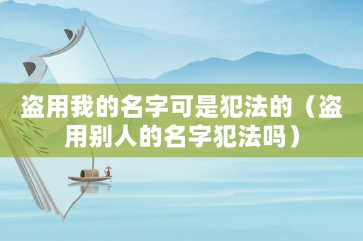 盜用我的名字可是犯法的（盜用別人的名字犯法嗎）
