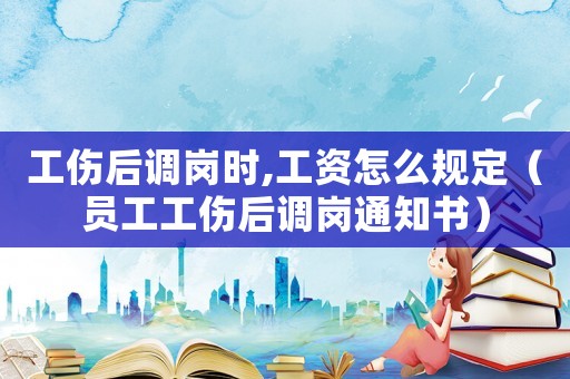 工傷后調(diào)崗時,工資怎么規(guī)定（員工工傷后調(diào)崗?fù)ㄖ獣? title=