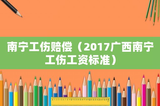 南寧工傷賠償（2017廣西南寧工傷工資標準）
