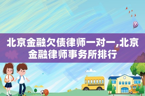 北京金融欠債律師一對一,北京金融律師事務(wù)所排行