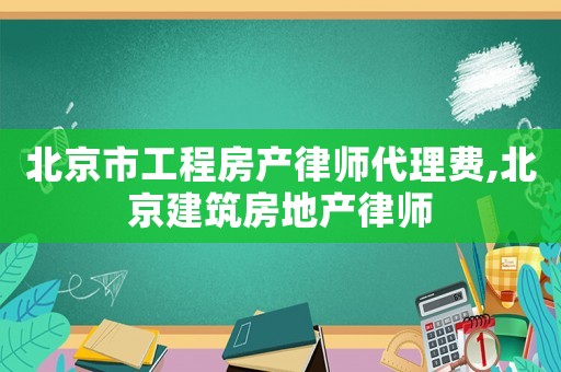 北京市工程房產(chǎn)律師代理費(fèi),北京建筑房地產(chǎn)律師
