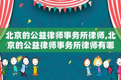 北京的公益律師事務(wù)所律師,北京的公益律師事務(wù)所律師有哪些