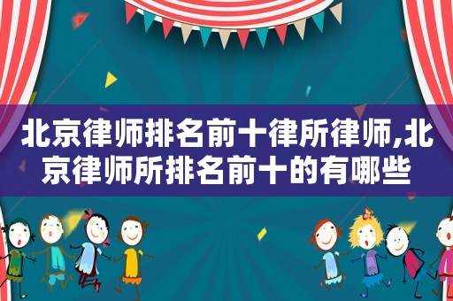 北京律師排名前十律所律師,北京律師所排名前十的有哪些