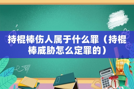 持棍棒傷人屬于什么罪（持棍棒威脅怎么定罪的）