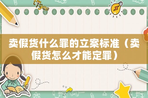賣假貨什么罪的立案標準（賣假貨怎么才能定罪）