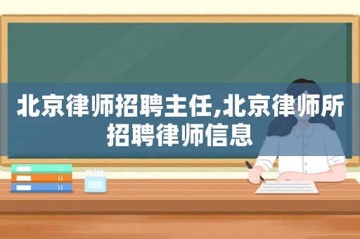 北京律師招聘主任,北京律師所招聘律師信息