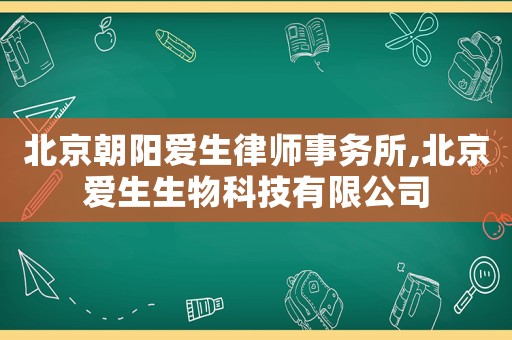 北京朝陽愛生律師事務所,北京愛生生物科技有限公司