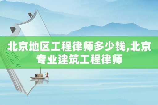 北京地區工程律師多少錢,北京專業建筑工程律師