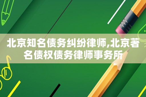 北京知名債務糾紛律師,北京著名債權債務律師事務所