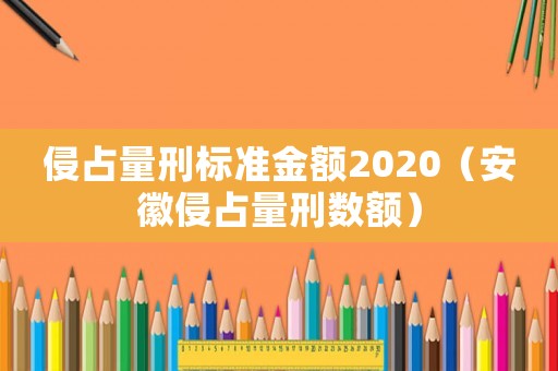 侵占量刑標準金額2020（安徽侵占量刑數額）