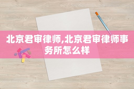 北京君審律師,北京君審律師事務所怎么樣