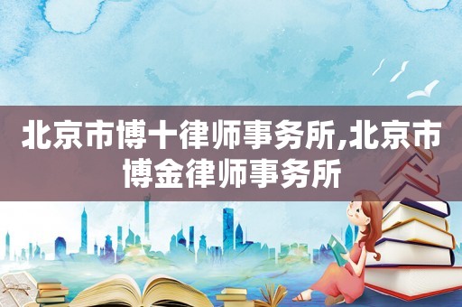 北京市博十律師事務(wù)所,北京市博金律師事務(wù)所