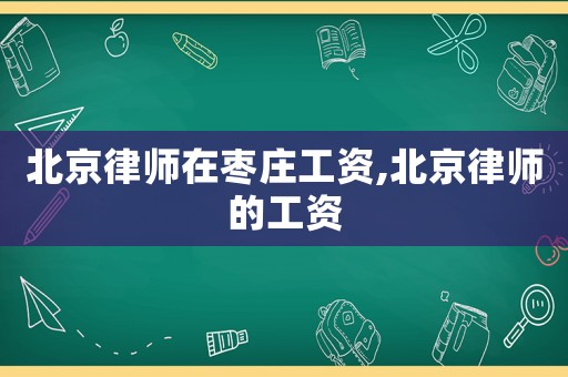 北京律師在棗莊工資,北京律師的工資