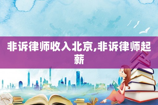 非訴律師收入北京,非訴律師起薪