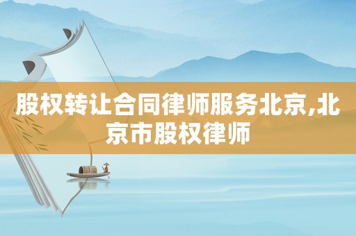 股權轉讓合同律師服務北京,北京市股權律師