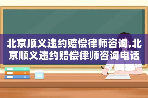 北京順義違約賠償律師咨詢,北京順義違約賠償律師咨詢電話號碼