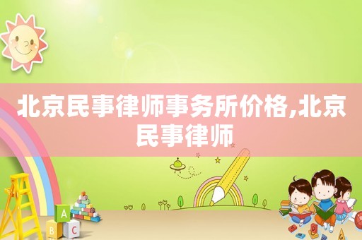 北京民事律師事務所價格,北京 民事律師