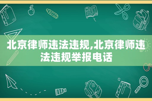 北京律師違法違規,北京律師違法違規舉報電話