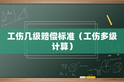工傷幾級賠償標(biāo)準(zhǔn)（工傷多級計(jì)算）
