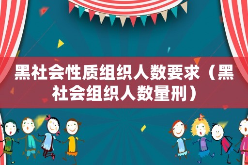 黑社會(huì)性質(zhì)組織人數(shù)要求（黑社會(huì)組織人數(shù)量刑）