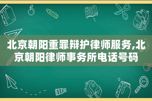 北京朝陽重罪辯護律師服務,北京朝陽律師事務所電話號碼
