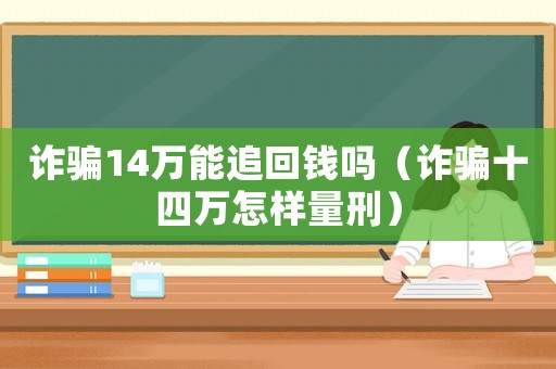 詐騙14萬能追回錢嗎（詐騙十四萬怎樣量刑）