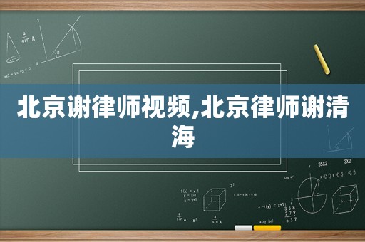 北京謝律師視頻,北京律師謝清海