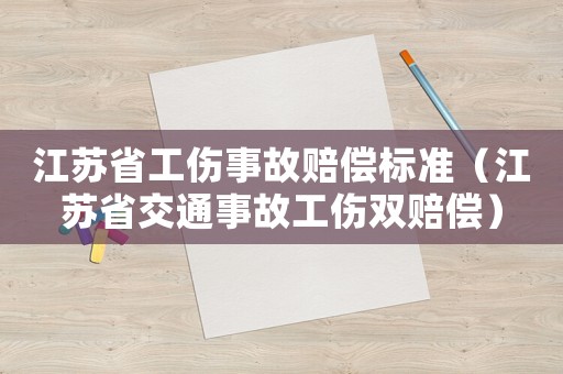 江蘇省工傷事故賠償標準（江蘇省交通事故工傷雙賠償）