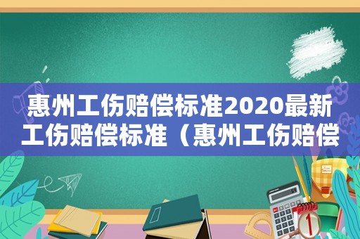惠州工傷賠償標(biāo)準(zhǔn)2020最新工傷賠償標(biāo)準(zhǔn)（惠州工傷賠償標(biāo)準(zhǔn)2015）