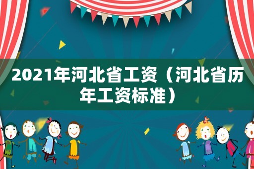 2021年河北省工資（河北省歷年工資標(biāo)準(zhǔn)）