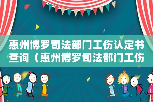 惠州博羅司法部門工傷認(rèn)定書查詢（惠州博羅司法部門工傷認(rèn)定書）