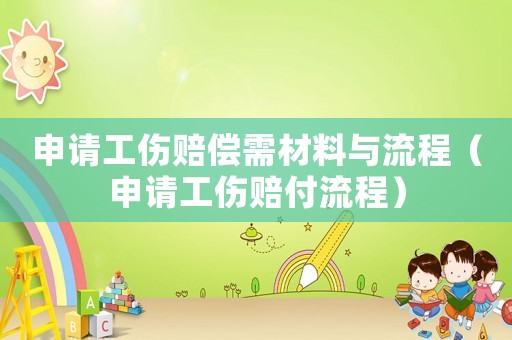 申請(qǐng)工傷賠償需材料與流程（申請(qǐng)工傷賠付流程）