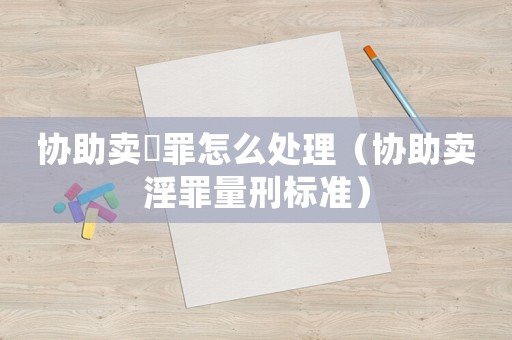 協助賣婬罪怎么處理（協助賣淫罪量刑標準）