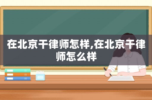 在北京干律師怎樣,在北京干律師怎么樣