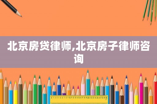 北京房貸律師,北京房子律師咨詢