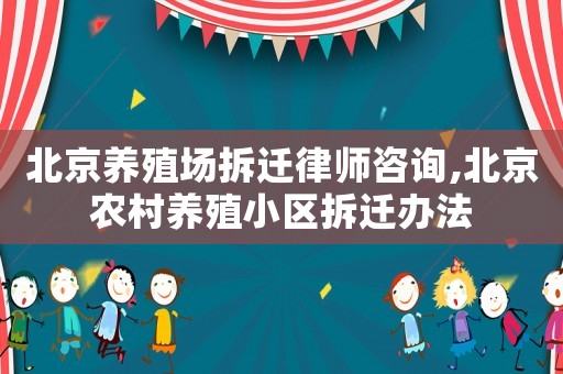 北京養殖場拆遷律師咨詢,北京農村養殖小區拆遷辦法