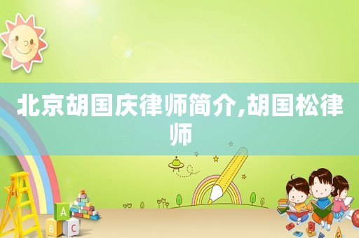 北京胡國(guó)慶律師簡(jiǎn)介,胡國(guó)松律師