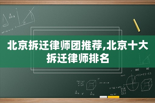 北京拆遷律師團推薦,北京十大拆遷律師排名