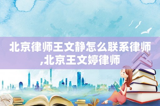 北京律師王文靜怎么聯系律師,北京王文婷律師